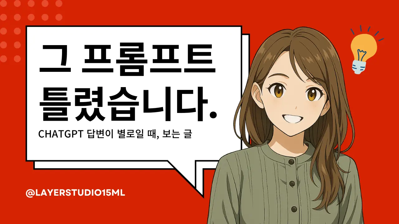 빨간색 배경에 말풍선 안에 굵은 검은 글씨로 “그 프롬프트 틀렸습니다.”라는 문구와 작은 글씨로 “CHATGPT 답변이 별로일 때, 보는 글”이 적혀 있다. 말풍선 아래 왼쪽에는 “@LAYERSTUDIO15ML”이 흰색으로 표시되어 있다. 오른쪽에는 갈색 머리의 미소 짓는 여성 일러스트와 아이디어를 상징하는 전구 아이콘이 배치된 썸네일 이미지.